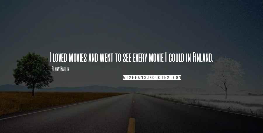Renny Harlin Quotes: I loved movies and went to see every movie I could in Finland.