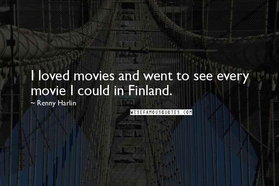 Renny Harlin Quotes: I loved movies and went to see every movie I could in Finland.