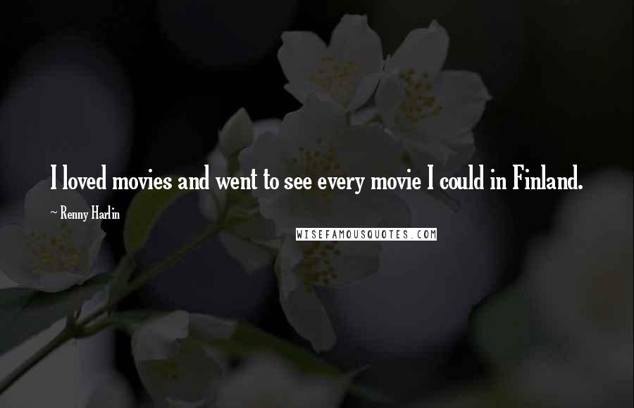 Renny Harlin Quotes: I loved movies and went to see every movie I could in Finland.