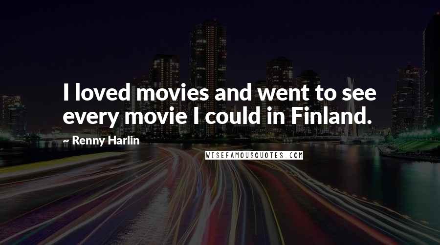 Renny Harlin Quotes: I loved movies and went to see every movie I could in Finland.