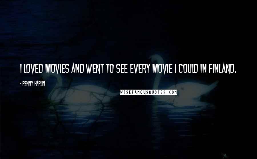 Renny Harlin Quotes: I loved movies and went to see every movie I could in Finland.