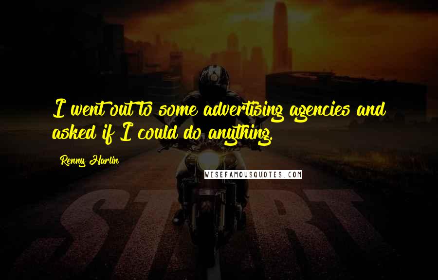 Renny Harlin Quotes: I went out to some advertising agencies and asked if I could do anything.