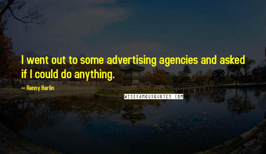 Renny Harlin Quotes: I went out to some advertising agencies and asked if I could do anything.