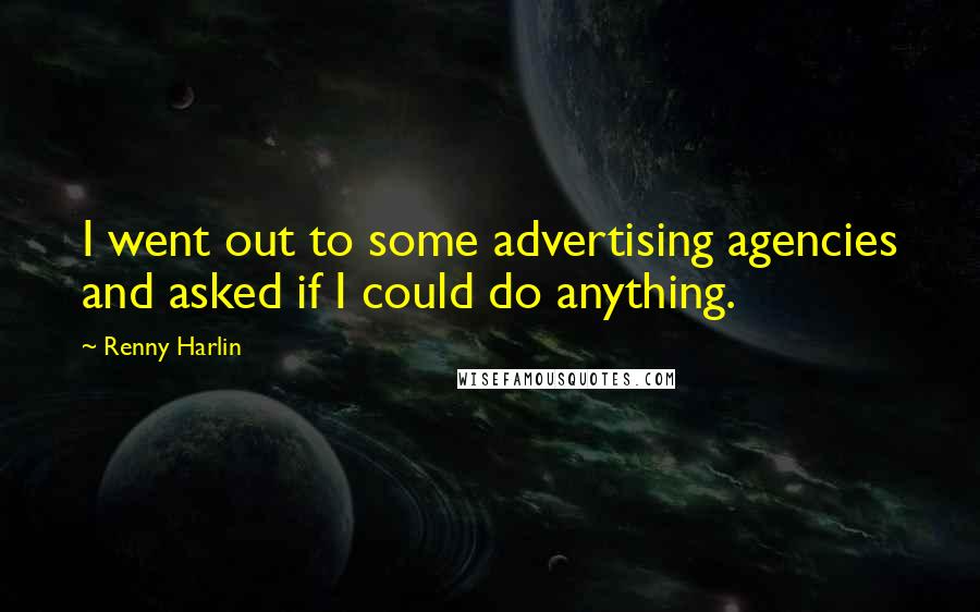 Renny Harlin Quotes: I went out to some advertising agencies and asked if I could do anything.