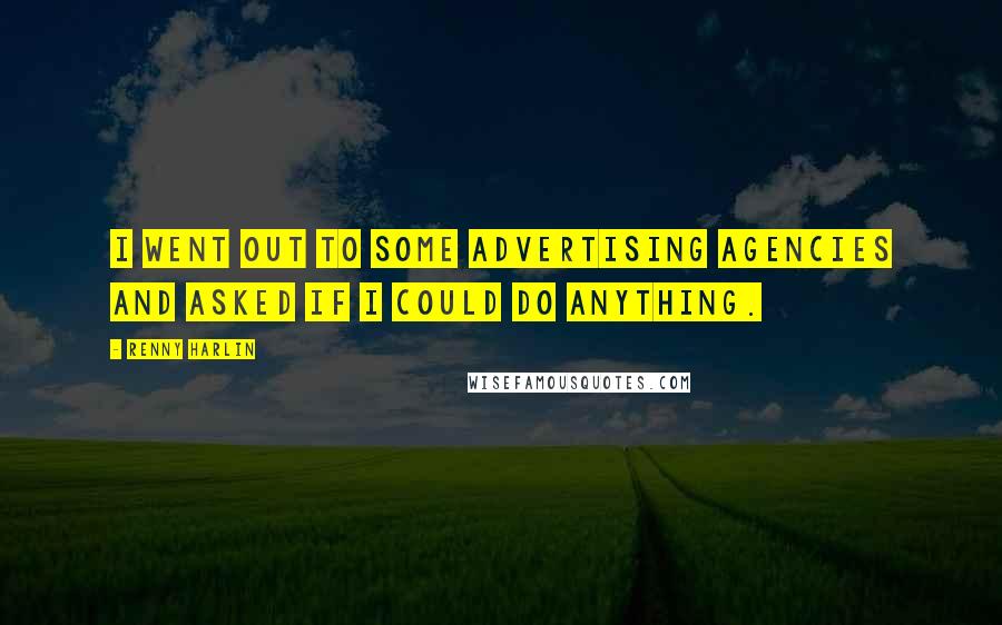 Renny Harlin Quotes: I went out to some advertising agencies and asked if I could do anything.