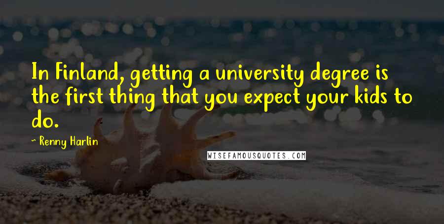 Renny Harlin Quotes: In Finland, getting a university degree is the first thing that you expect your kids to do.