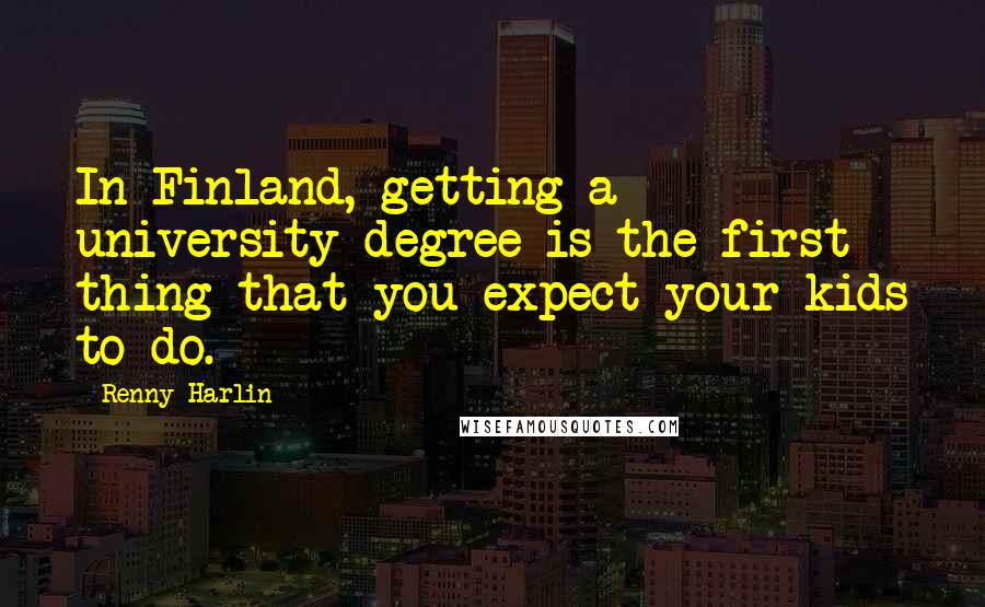 Renny Harlin Quotes: In Finland, getting a university degree is the first thing that you expect your kids to do.