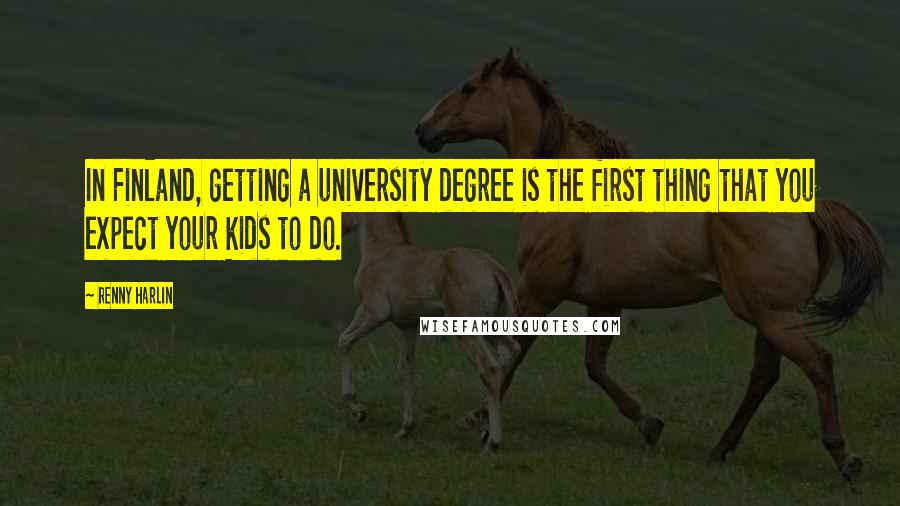 Renny Harlin Quotes: In Finland, getting a university degree is the first thing that you expect your kids to do.