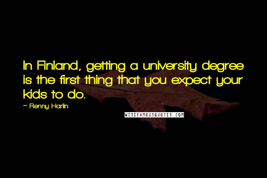 Renny Harlin Quotes: In Finland, getting a university degree is the first thing that you expect your kids to do.