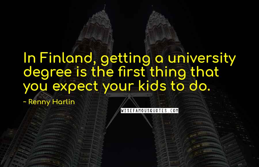 Renny Harlin Quotes: In Finland, getting a university degree is the first thing that you expect your kids to do.