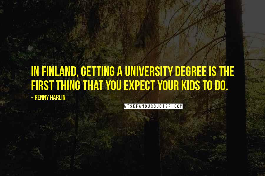 Renny Harlin Quotes: In Finland, getting a university degree is the first thing that you expect your kids to do.