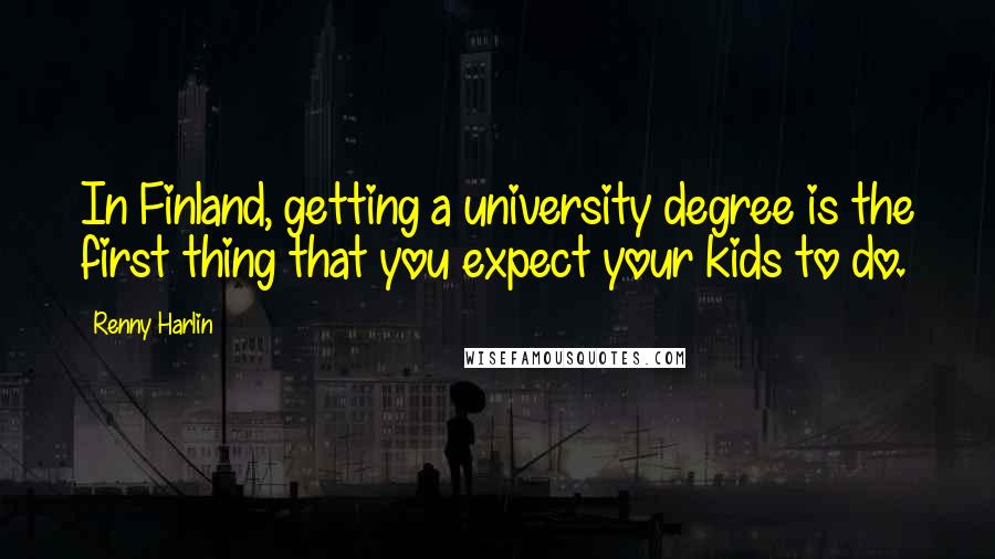 Renny Harlin Quotes: In Finland, getting a university degree is the first thing that you expect your kids to do.