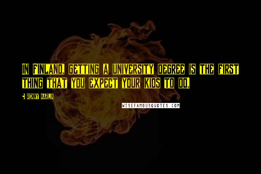 Renny Harlin Quotes: In Finland, getting a university degree is the first thing that you expect your kids to do.