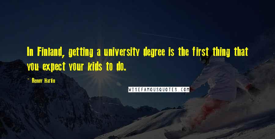 Renny Harlin Quotes: In Finland, getting a university degree is the first thing that you expect your kids to do.
