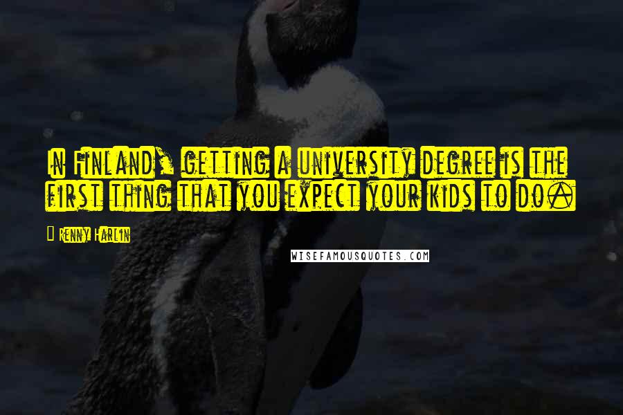 Renny Harlin Quotes: In Finland, getting a university degree is the first thing that you expect your kids to do.