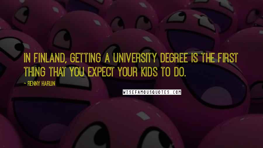 Renny Harlin Quotes: In Finland, getting a university degree is the first thing that you expect your kids to do.