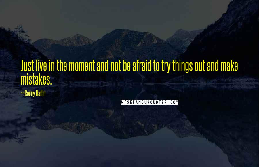 Renny Harlin Quotes: Just live in the moment and not be afraid to try things out and make mistakes.