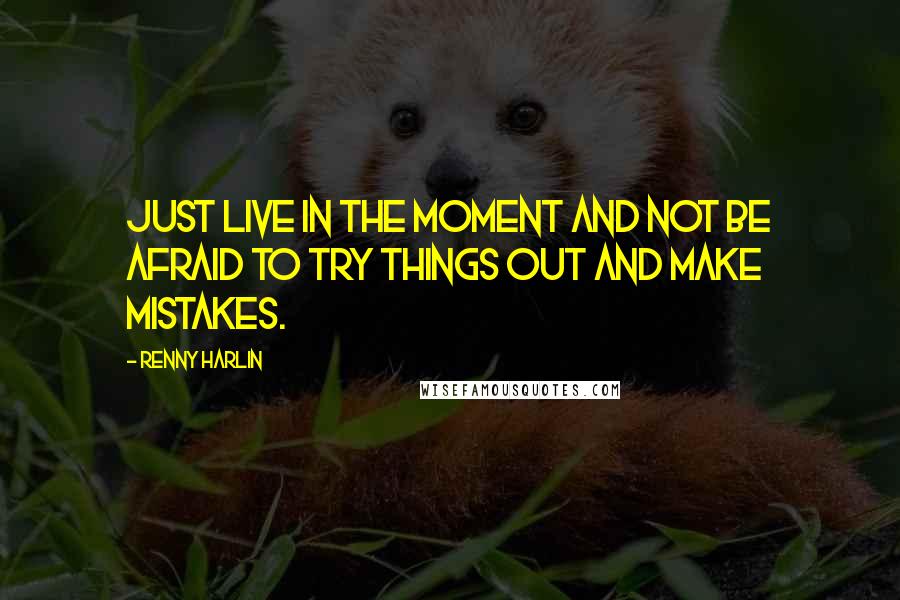 Renny Harlin Quotes: Just live in the moment and not be afraid to try things out and make mistakes.
