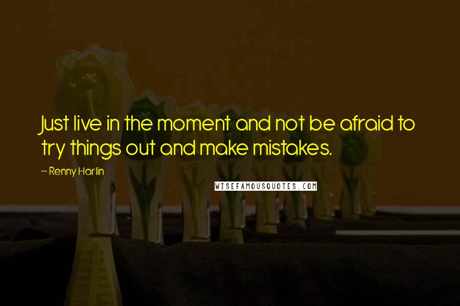 Renny Harlin Quotes: Just live in the moment and not be afraid to try things out and make mistakes.