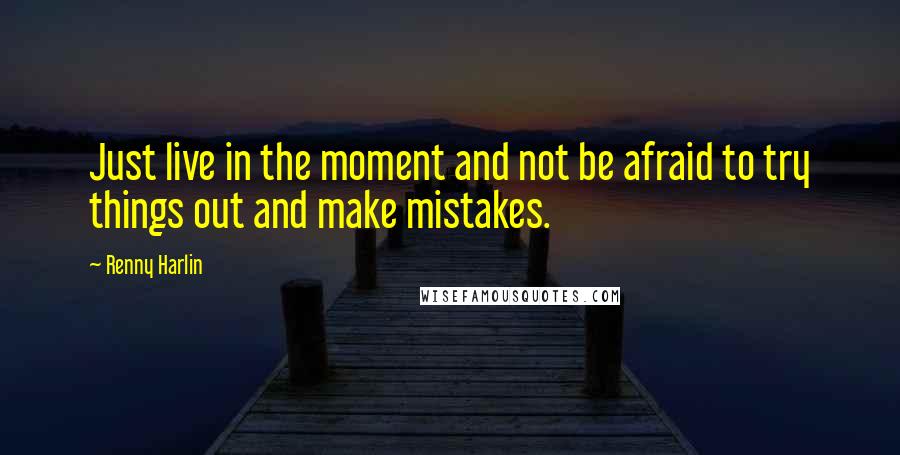 Renny Harlin Quotes: Just live in the moment and not be afraid to try things out and make mistakes.