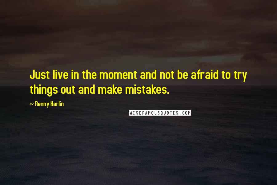 Renny Harlin Quotes: Just live in the moment and not be afraid to try things out and make mistakes.