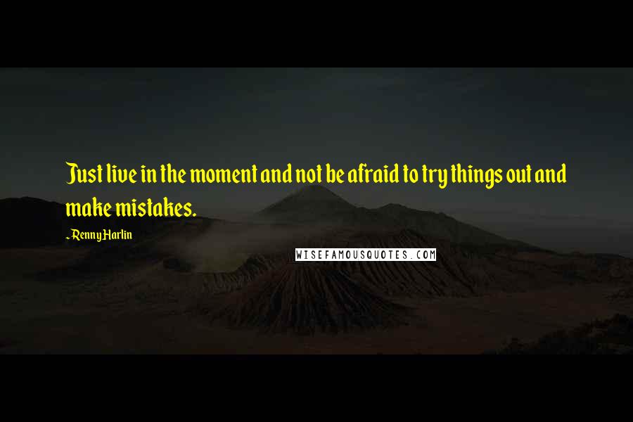 Renny Harlin Quotes: Just live in the moment and not be afraid to try things out and make mistakes.