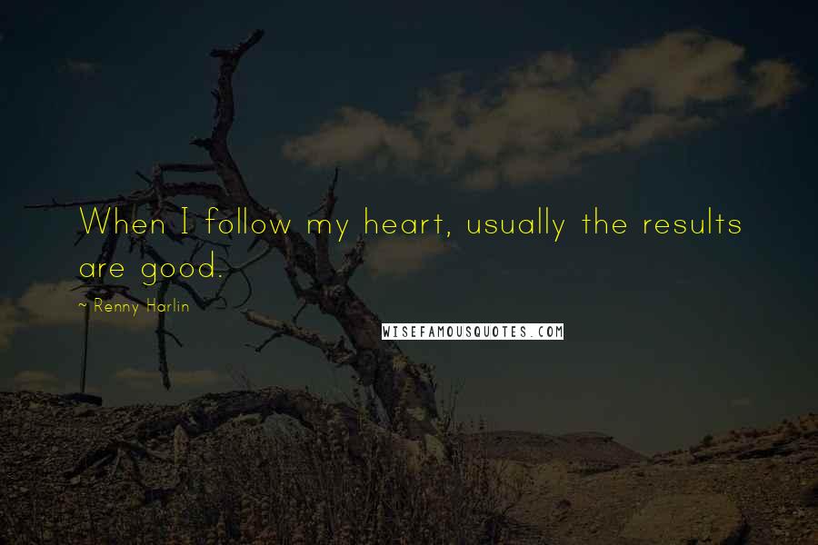 Renny Harlin Quotes: When I follow my heart, usually the results are good.