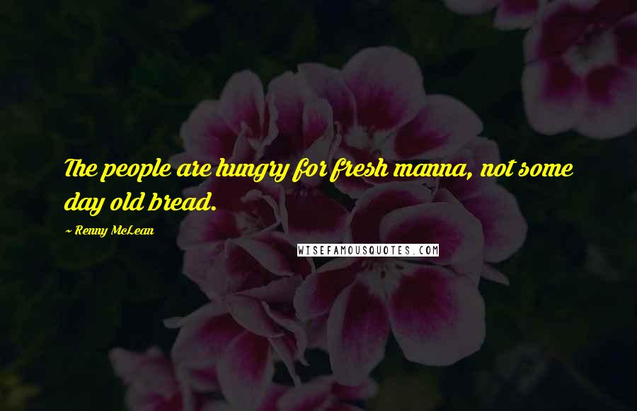 Renny McLean Quotes: The people are hungry for fresh manna, not some day old bread.