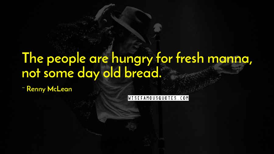 Renny McLean Quotes: The people are hungry for fresh manna, not some day old bread.