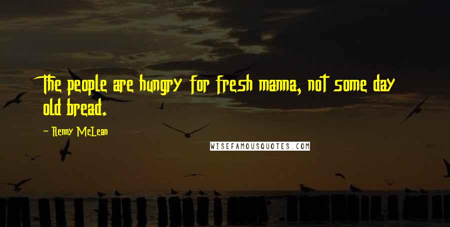 Renny McLean Quotes: The people are hungry for fresh manna, not some day old bread.
