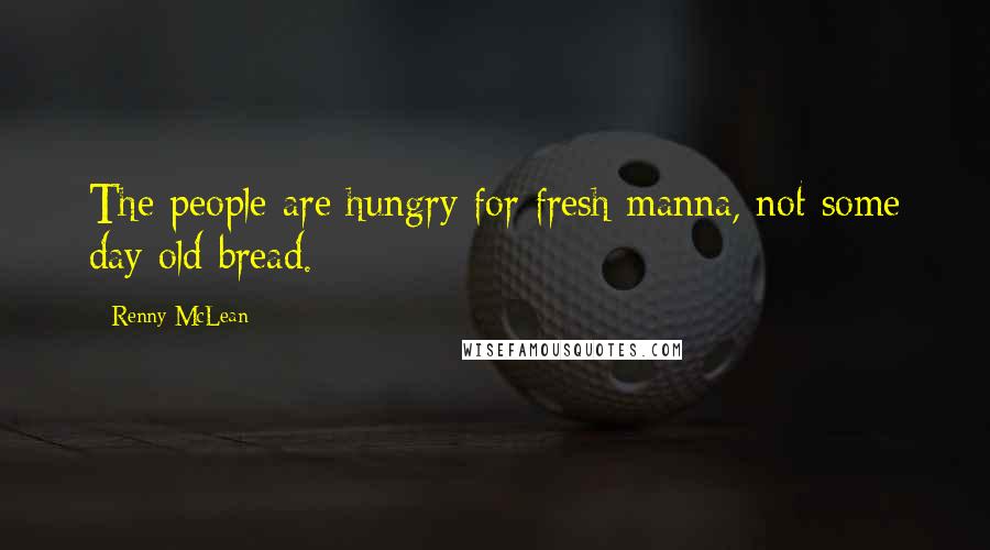 Renny McLean Quotes: The people are hungry for fresh manna, not some day old bread.