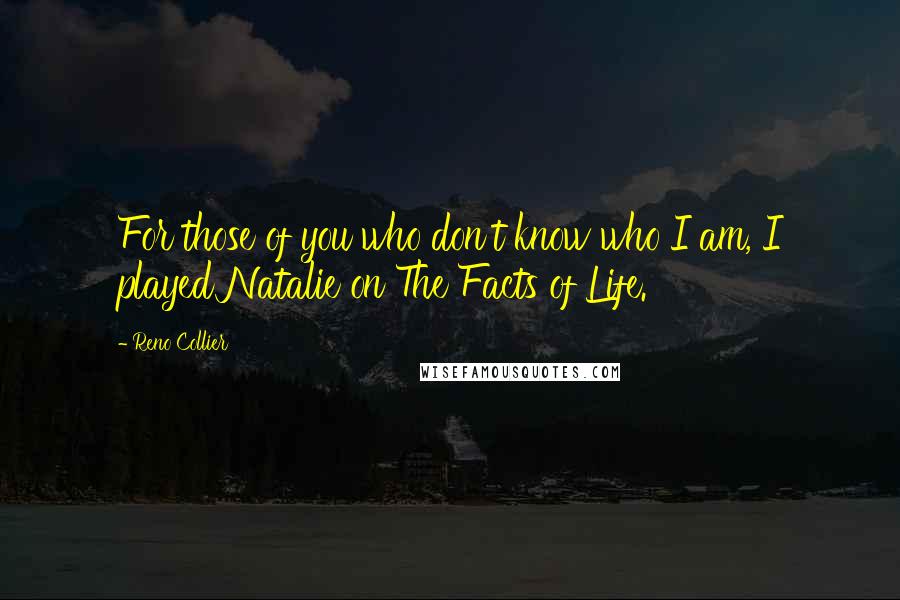 Reno Collier Quotes: For those of you who don't know who I am, I played Natalie on The Facts of Life.