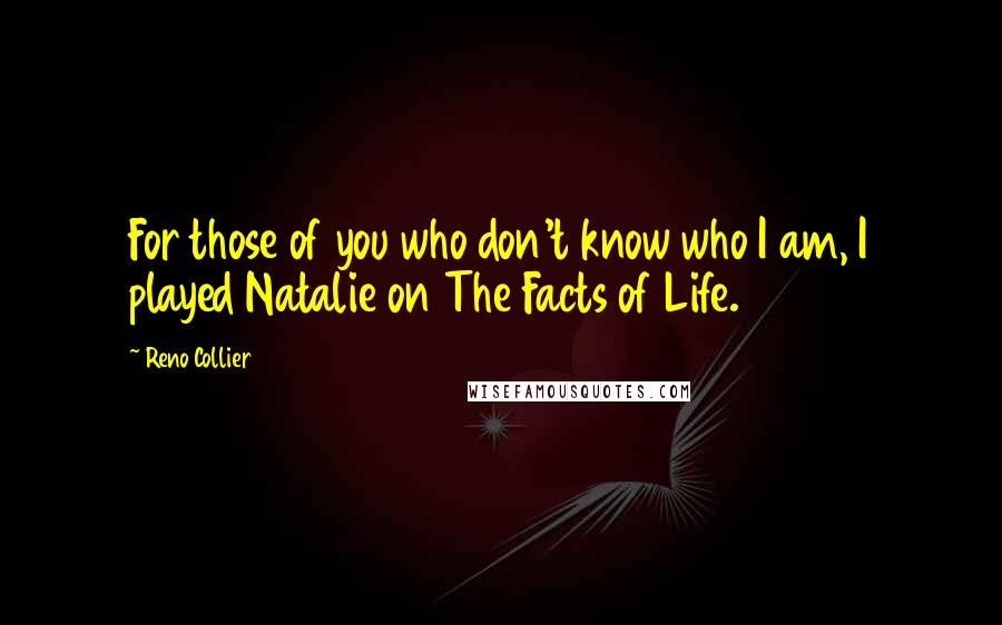 Reno Collier Quotes: For those of you who don't know who I am, I played Natalie on The Facts of Life.