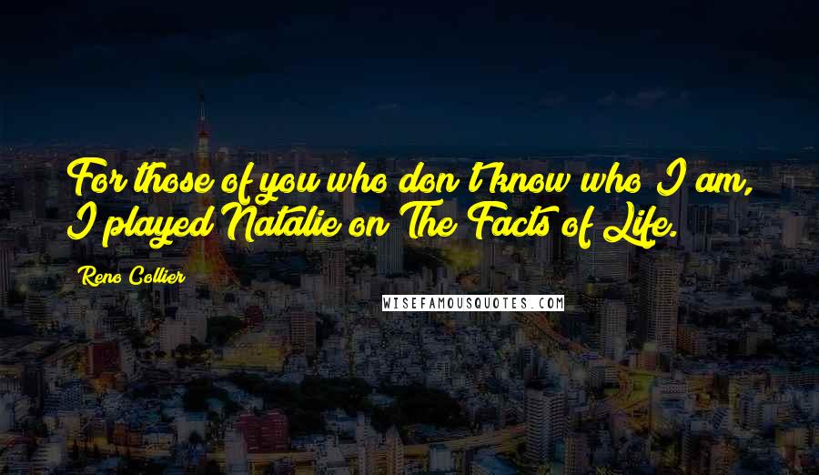 Reno Collier Quotes: For those of you who don't know who I am, I played Natalie on The Facts of Life.