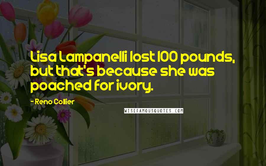 Reno Collier Quotes: Lisa Lampanelli lost 100 pounds, but that's because she was poached for ivory.