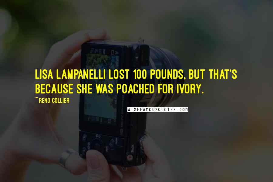 Reno Collier Quotes: Lisa Lampanelli lost 100 pounds, but that's because she was poached for ivory.