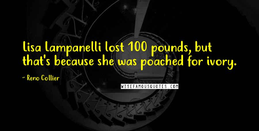 Reno Collier Quotes: Lisa Lampanelli lost 100 pounds, but that's because she was poached for ivory.