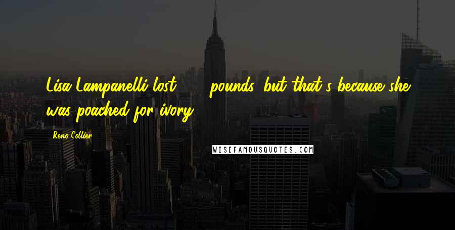 Reno Collier Quotes: Lisa Lampanelli lost 100 pounds, but that's because she was poached for ivory.