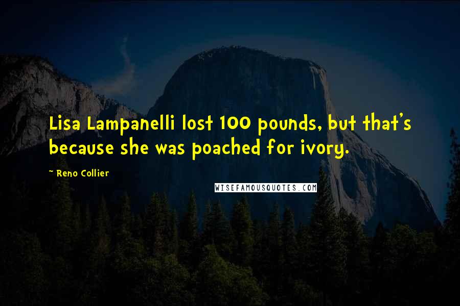 Reno Collier Quotes: Lisa Lampanelli lost 100 pounds, but that's because she was poached for ivory.