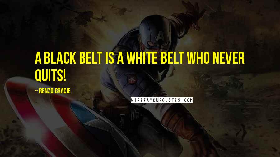 Renzo Gracie Quotes: A black belt is a white belt who never quits!