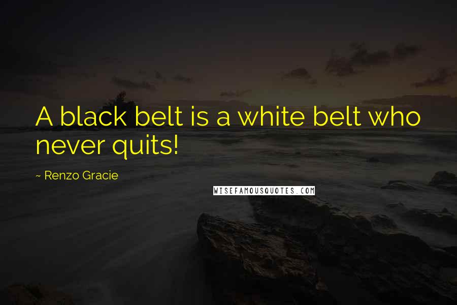 Renzo Gracie Quotes: A black belt is a white belt who never quits!