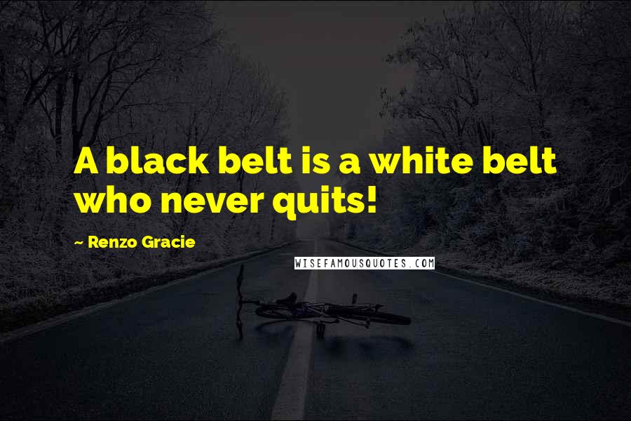 Renzo Gracie Quotes: A black belt is a white belt who never quits!