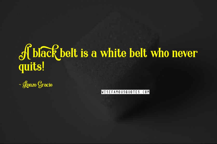 Renzo Gracie Quotes: A black belt is a white belt who never quits!