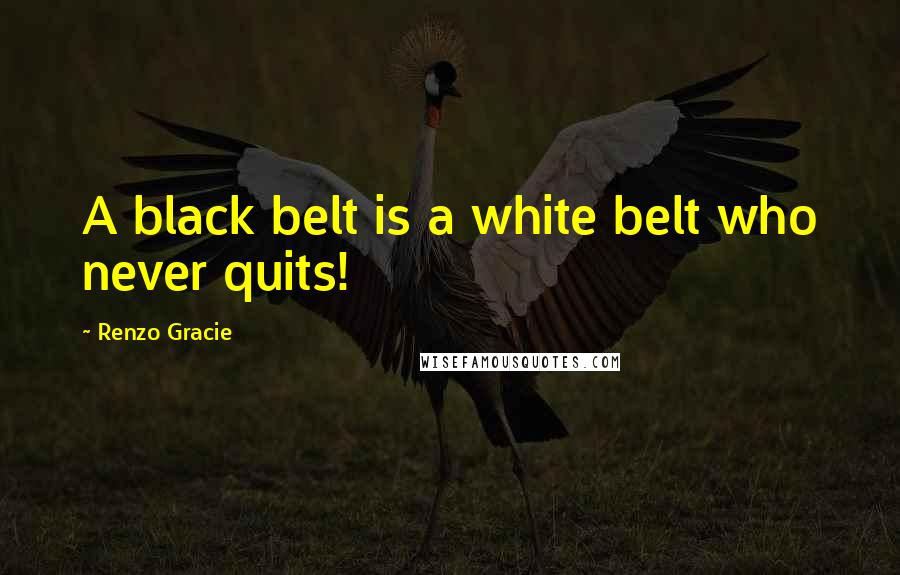 Renzo Gracie Quotes: A black belt is a white belt who never quits!