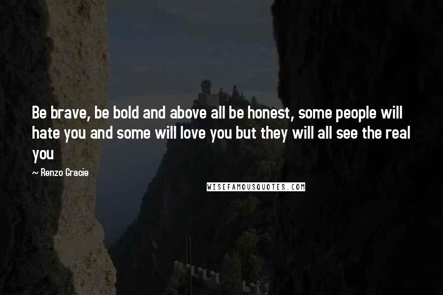 Renzo Gracie Quotes: Be brave, be bold and above all be honest, some people will hate you and some will love you but they will all see the real you