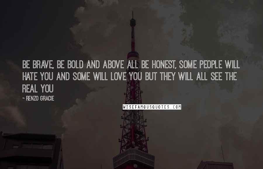 Renzo Gracie Quotes: Be brave, be bold and above all be honest, some people will hate you and some will love you but they will all see the real you