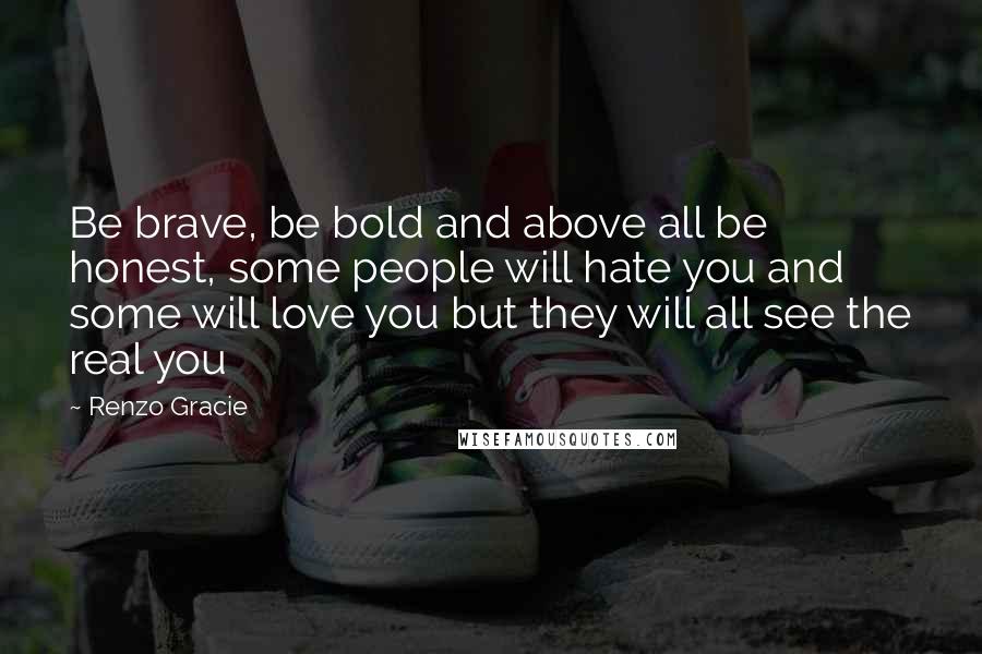 Renzo Gracie Quotes: Be brave, be bold and above all be honest, some people will hate you and some will love you but they will all see the real you