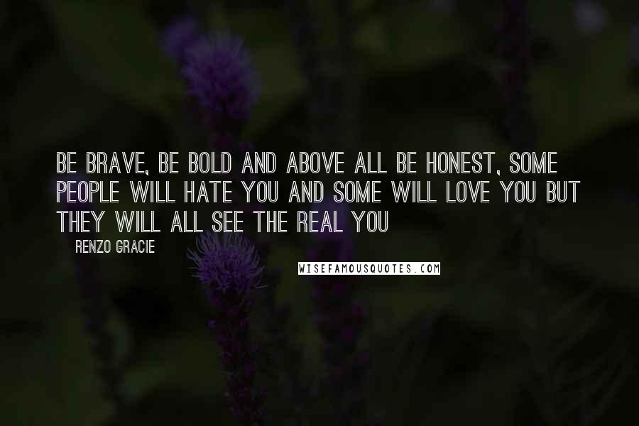 Renzo Gracie Quotes: Be brave, be bold and above all be honest, some people will hate you and some will love you but they will all see the real you