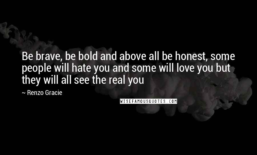 Renzo Gracie Quotes: Be brave, be bold and above all be honest, some people will hate you and some will love you but they will all see the real you