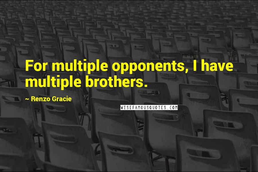 Renzo Gracie Quotes: For multiple opponents, I have multiple brothers.